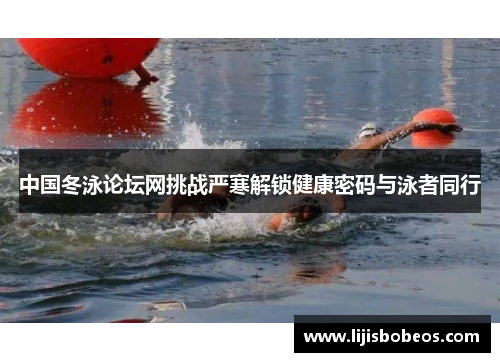 中国冬泳论坛网挑战严寒解锁健康密码与泳者同行